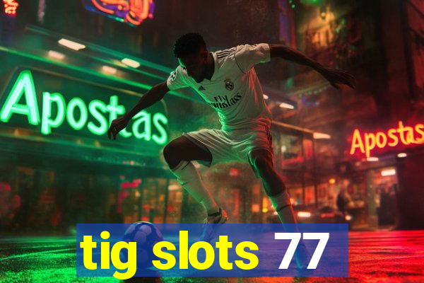 tig slots 77